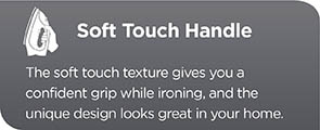 The soft touch handle texture gives you a confident grip while ironing, and the unique design looks great in your home.